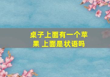 桌子上面有一个苹果 上面是状语吗